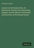 Lessons on the Human Body. An Elementary Treatise Upon Physiology, Hygiene, and the Effects of Stimulants and Narcotics on the Human System