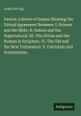Irenics: a Series of Essays Showing the Upload Agreement Between: I. Science and the Bible. II. Nature and the Supernatural. III. The Divine and the Human in Scripture. IV. The Old and the New Testaments. V. Calvinism and Arminianism.