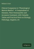 Clinical Companion to "Physiological Materia Medica". A Compendium of Diseases, Their Homeopathic and Accessory treatment, with Valuable Tables and Practical Hints on Etiology, Pathology, Hygiene, etc