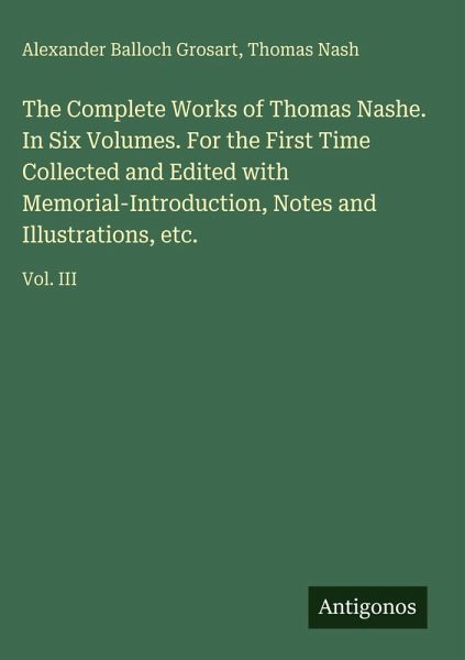 The Complete Works of Thomas Nashe. In Six Volumes. For the First Time Collected and Edited with Memorial-Introduction, Notes and Illustrations, etc. The Complete Works of Thomas Nashe. In Six Volumes. For the First Time Collected and Edited with Memorial-Introduction, Notes and Illustrations, etc.