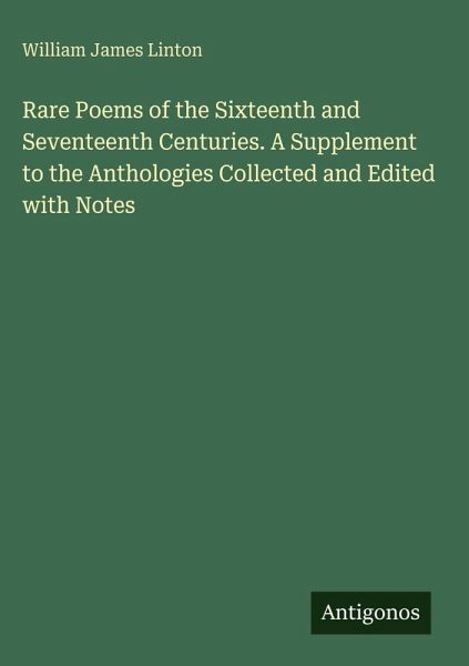 Rare Poems of the Sixteenth and Seventeenth Centuries. A Supplement to the Anthologies Collected and Edited with Notes