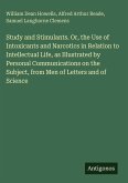 Study and Stimulants. Or, the Use of Intoxicants and Narcotics in Relation to Intellectual Life, as Illustrated by Personal Communications on the Subject, from Men of Letters and of Science