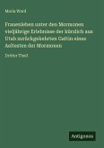 Frauenleben unter den Mormonen vieljährige Erlebnisse der kürzlich aus Utah zurückgekehrten Gattin eines Aeltesten der Mormonen Frauenleben unter den Mormonen vieljährige Erlebnisse der kürzlich aus Utah zurückgekehrten Gattin eines Aeltesten der Mormonen