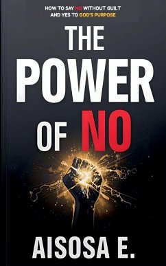 The Power of No - How to Say No Without Guilt and Yes to God's Purpose - E., Aisosa The Power of No - How to Say No Without Guilt and Yes to God's Purpose - E., Aisosa
