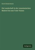Die Landschaft in der venezianischen Malerei bis zum Tode Tizians Die Landschaft in der venezianischen Malerei bis zum Tode Tizians