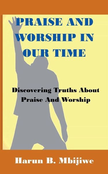 Praise And Worship In Our Time - Discovering Truths About Praise and Worship Praise And Worship In Our Time - Discovering Truths About Praise and Worship