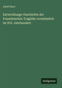 Cover Entwicklungs-Geschichte der Französischen Tragödie vornehmlich im XVI. Jahrhundert