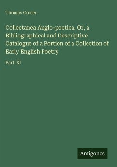 Collectanea Anglo-poetica. Or, a Bibliographical and Descriptive Catalogue of a Portion of a Collection of Early English Poetry - Corser, Thomas