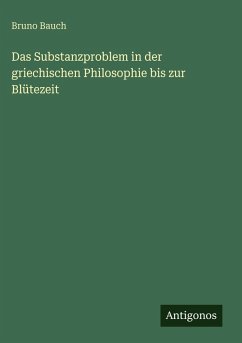 Das Substanzproblem in der griechischen Philosophie bis zur Blütezeit - Bauch, Bruno Das Substanzproblem in der griechischen Philosophie bis zur Blütezeit - Bauch, Bruno