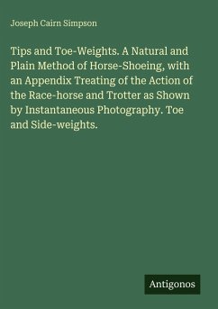 Tips and Toe-Weights. A Natural and Plain Method of Horse-Shoeing, with an Appendix Treating of the Action of the Race-horse and Trotter as Shown by Instantaneous Photography. Toe and Side-weights. - Simpson, Joseph Cairn