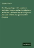 Die Galvanostegie mit besonderer Berücksichtigung der fabriksmässigen Herstellung dicker Metallüberzüge auf Metallen mittelst des galvanischen Stromes