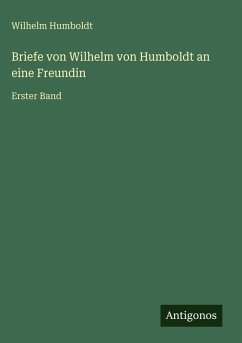 Briefe von Wilhelm von Humboldt an eine Freundin - Humboldt, Wilhelm Briefe von Wilhelm von Humboldt an eine Freundin - Humboldt, Wilhelm