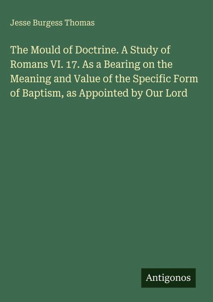 The Mould of Doctrine. A Study of Romans VI. 17. As a Bearing on the Meaning and Value of the Specific Form of Baptism, as Appointed by Our Lord The Mould of Doctrine. A Study of Romans VI. 17. As a Bearing on the Meaning and Value of the Specific Form of Baptism, as Appointed by Our Lord