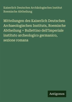Cover Mitteilungen des Kaiserlich Deutschen Archaeologischen Instituts, Roemische Abtheilung = Bullettino dell'Imperiale instituto archeologico germanico, sezione romana