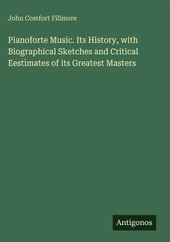 Pianoforte Music. Its History, with Biographical Sketches and Critical Eestimates of its Greatest Masters - Fillmore, John Comfort
