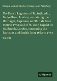 The Parish Registers of St. Anthonlin, Budge Row , London, containing the Marriages, Baptisms, and Burials from 1538 to 1754; and of St. John Baptist on Wallbrook, London, containing the Baptisms and Burials from 1682 to 1754 The Parish Registers of St. Anthonlin, Budge Row , London, containing the Marriages, Baptisms, and Burials from 1538 to 1754; and of St. John Baptist on Wallbrook, London, containing the Baptisms and Burials from 1682 to 1754