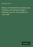 History of Freemasonry in Sussex, also, A History of the Howard Lodge of Brotherly Love, No. 56, Arundel, a.d. 1736-1878