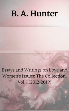 Essays and Writings on Love and Women's Issues: The Collection, Vol. I (2012-2019) (eBook, ePUB) - Hunter, B. A. Essays and Writings on Love and Women's Issues: The Collection, Vol. I (2012-2019) (eBook, ePUB) - Hunter, B. A.