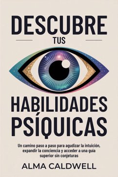 Cover Descubre tus habilidades psíquicas: Un camino paso a paso para agudizar la intuición, expandir la conciencia y acceder a una guía superior sin conjeturas (eBook, ePUB)