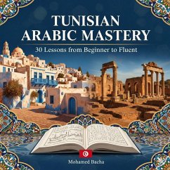 Tunisian Arabic Mastery 30 Lessons from Beginner to Fluent (eBook, ePUB) - Bacha, Mohamed; Translation, Carthage Tunisian Arabic Mastery 30 Lessons from Beginner to Fluent (eBook, ePUB) - Bacha, Mohamed; Translation, Carthage