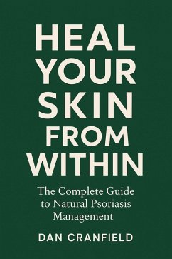 Heal Your Skin From Within: The Complete Guide to Natural Psoriasis Management By Dan Cranfield (eBook, ePUB) - Cranfield, Daniel Heal Your Skin From Within: The Complete Guide to Natural Psoriasis Management By Dan Cranfield (eBook, ePUB) - Cranfield, Daniel