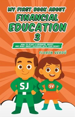 MY FIRST BOOK ABOUT FINANCIAL EDUCATION 3: How to Start a Business, Invest, and Make Smart Decisions with Your Money (Financial education for children, #3) (eBook, ePUB) - Verdú, Floren MY FIRST BOOK ABOUT FINANCIAL EDUCATION 3: How to Start a Business, Invest, and Make Smart Decisions with Your Money (Financial education for children, #3) (eBook, ePUB) - Verdú, Floren