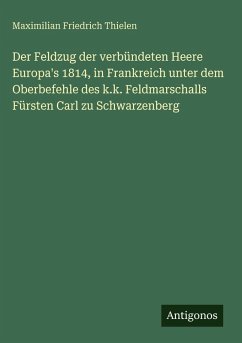 Cover Der Feldzug der verbündeten Heere Europa's 1814, in Frankreich unter dem Oberbefehle des k.k. Feldmarschalls Fürsten Carl zu Schwarzenberg