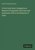 A First Latin Book. Designed as a Manual of Progressive Exercises and Systematic Drill in the Elements of Latin