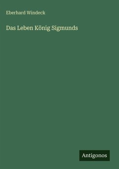 Das Leben König Sigmunds - Windeck, Eberhard Das Leben König Sigmunds - Windeck, Eberhard