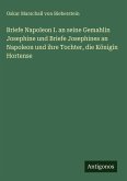 Briefe Napoleon I. an seine Gemahlin Josephine und Briefe Josephines an Napoleon und ihre Tochter, die Königin Hortense