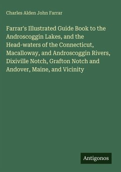 Farrar's Illustrated Guide Book to the Androscoggin Lakes, and the Head-waters of the Connecticut, Macalloway, and Androscoggin Rivers, Dixiville Notch, Grafton Notch and Andover, Maine, and Vicinity - Farrar, Charles Alden John