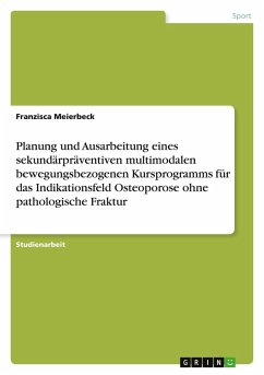Planung und Ausarbeitung eines sekundärpräventiven multimodalen bewegungsbezogenen Kursprogramms für das Indikationsfeld Osteoporose ohne pathologische Fraktur Planung und Ausarbeitung eines sekundärpräventiven multimodalen bewegungsbezogenen Kursprogramms für das Indikationsfeld Osteoporose ohne pathologische Fraktur