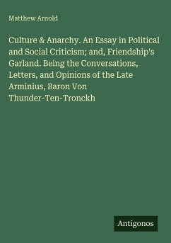 Culture & Anarchy. An Essay in Political and Social Criticism; and, Friendship's Garland. Being the Conversations, Letters, and Opinions of the Late Arminius, Baron Von Thunder-Ten-Tronckh - Arnold, Matthew