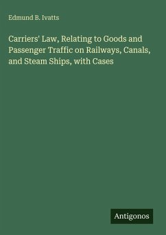 Carriers' Law, Relating to Goods and Passenger Traffic on Railways, Canals, and Steam Ships, with Cases - Ivatts, Edmund B.
