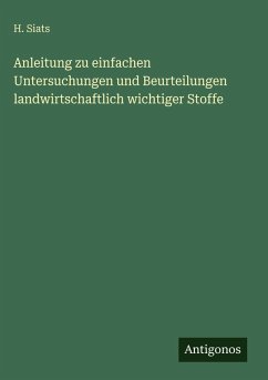 Anleitung zu einfachen Untersuchungen und Beurteilungen landwirtschaftlich wichtiger Stoffe - Siats, H.