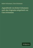 Jugendbriefe von Robert Schumann: nach den Originalen mitgetheilt von Clara Schumann Jugendbriefe von Robert Schumann: nach den Originalen mitgetheilt von Clara Schumann