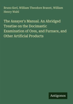 Cover The Assayer's Manual. An Abridged Treatise on the Docimastic Examination of Ores, and Furnace, and Other Artificial Products