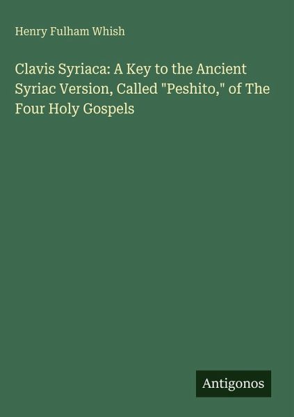 Clavis Syriaca: A Key to the Ancient Syriac Version, Called Clavis Syriaca: A Key to the Ancient Syriac Version, Called