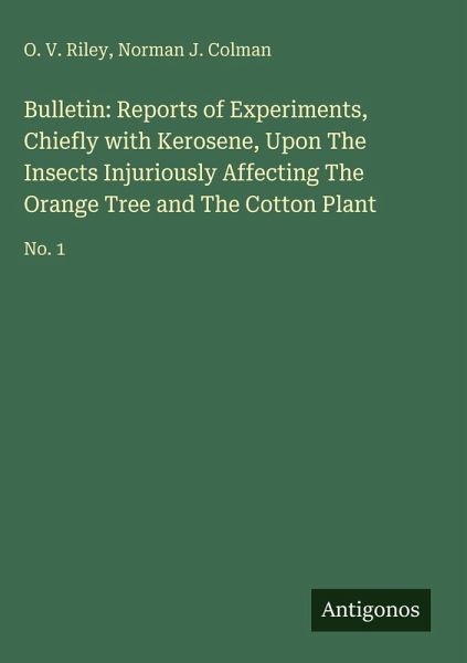 Bulletin: Reports of Experiments, Chiefly with Kerosene, Upon The Insects Injuriously Affecting The Orange Tree and The Cotton Plant Bulletin: Reports of Experiments, Chiefly with Kerosene, Upon The Insects Injuriously Affecting The Orange Tree and The Cotton Plant