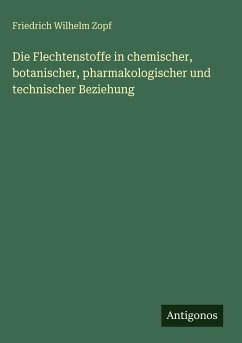 Die Flechtenstoffe in chemischer, botanischer, pharmakologischer und technischer Beziehung - Zopf, Friedrich Wilhelm Die Flechtenstoffe in chemischer, botanischer, pharmakologischer und technischer Beziehung - Zopf, Friedrich Wilhelm