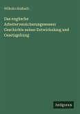 Das englische Arbeiterversicherungswesen: Geschichte seiner Entwickelung und Gesetzgebung Das englische Arbeiterversicherungswesen: Geschichte seiner Entwickelung und Gesetzgebung
