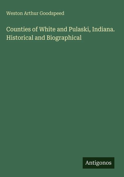Counties of White and Pulaski, Indiana. Historical and Biographical Counties of White and Pulaski, Indiana. Historical and Biographical