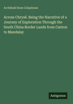 Across Chrysê. Being the Narrative of a Journey of Exploration Through the South China Border Lands from Canton to Mandalay - Colquhoun, Archibald Ross