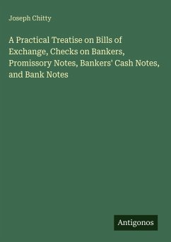 A Practical Treatise on Bills of Exchange, Checks on Bankers, Promissory Notes, Bankers' Cash Notes, and Bank Notes - Chitty, Joseph