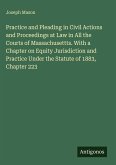 Practice and Pleading in Civil Actions and Proceedings at Law in All the Courts of Massachusettts. With a Chapter on Equity Jurisdiction and Practice Under the Statute of 1883, Chapter 223