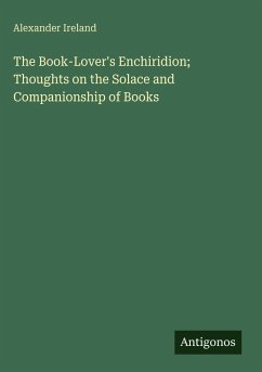 The Book-Lover's Enchiridion; Thoughts on the Solace and Companionship of Books - Ireland, Alexander