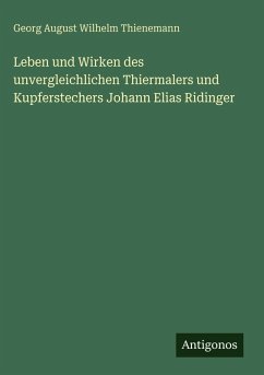 Cover Leben und Wirken des unvergleichlichen Thiermalers und Kupferstechers Johann Elias Ridinger