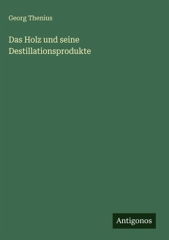 Das Holz und seine Destillationsprodukte - Thenius, Georg
