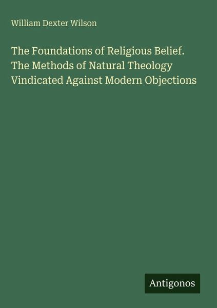 The Foundations of Religious Belief. The Methods of Natural Theology Vindicated Against Modern Objections The Foundations of Religious Belief. The Methods of Natural Theology Vindicated Against Modern Objections