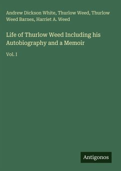 Life of Thurlow Weed Including his Autobiography and a Memoir - White, Andrew Dickson; Weed, Thurlow; Barnes, Thurlow Weed; Weed, Harriet A.